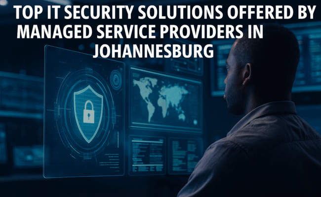 Top IT Security Solutions Offered by Managed Service Providers in Johannesburg